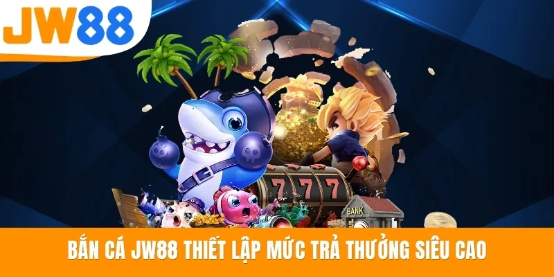 Bắn cá JW88 thiết lập mức trả thưởng siêu cao