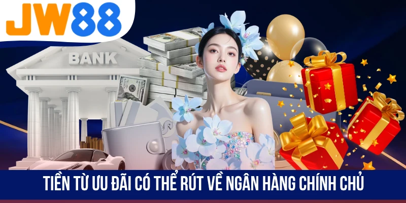 Tiền từ ưu đãi có thể rút về ngân hàng chính chủ